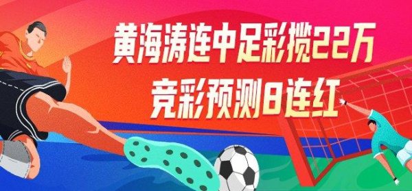 莆田安福家园 精选足篮大家：黄海涛连中足彩揽22万+竞彩8连红